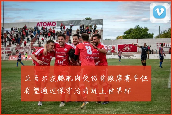 亚马尔左腿肌肉受伤将缺席赛季但有望通过保守治疗赶上世界杯