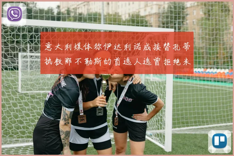 意大利媒体称伊达利诺成接替孔蒂执教那不勒斯的首选人选曾拒绝米兰邀约
