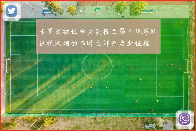 卡罗尔被任命为英格兰第六级球队达根汉姆的临时主帅开启新征程