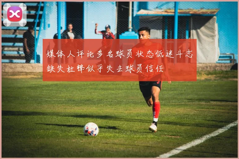 媒体人评论多名球员状态低迷斗志缺失杜锋似乎失去球员信任