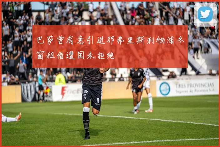 巴萨曾有意引进邓弗里斯利物浦冬窗租借遭国米拒绝