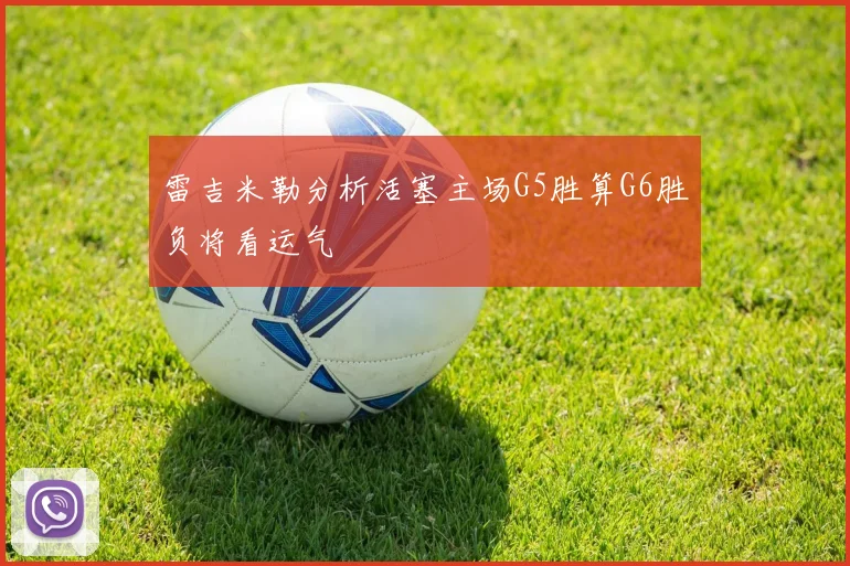 雷吉米勒分析活塞主场G5胜算G6胜负将看运气