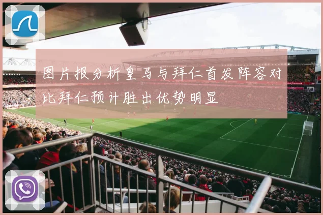 图片报分析皇马与拜仁首发阵容对比拜仁预计胜出优势明显