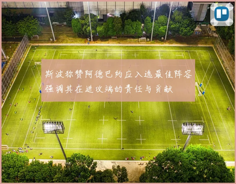 斯波称赞阿德巴约应入选最佳阵容强调其在进攻端的责任与贡献