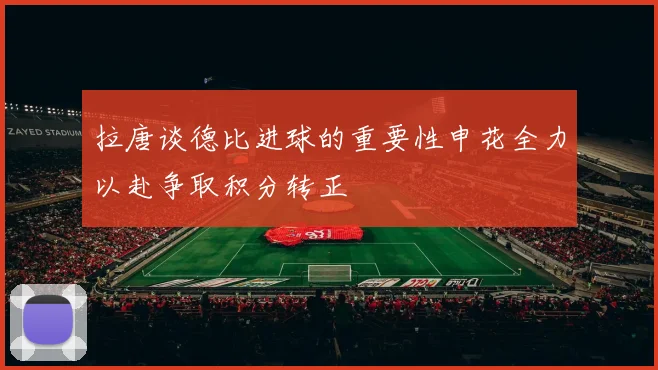 拉唐谈德比进球的重要性申花全力以赴争取积分转正
