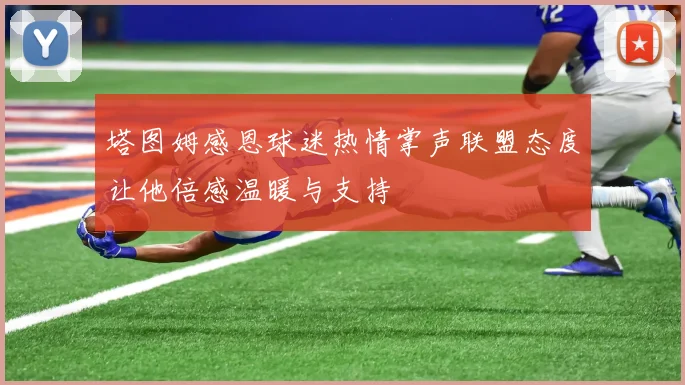塔图姆感恩球迷热情掌声联盟态度让他倍感温暖与支持